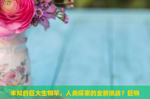 未知的巨大生物竿，人类探索的全新挑战？巨物竿，垂钓者的新宠