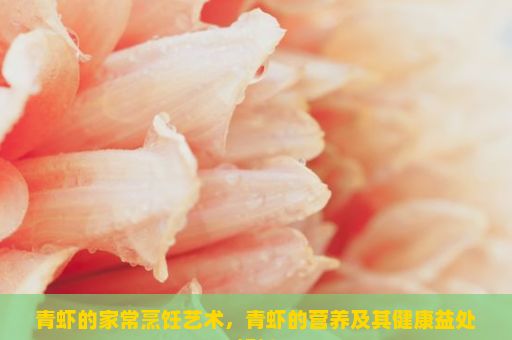 青虾的家常烹饪艺术，青虾的营养及其健康益处解析
