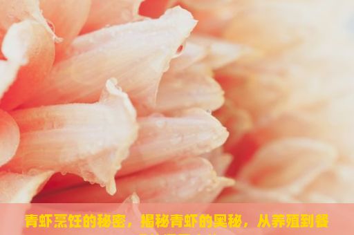 青虾烹饪的秘密，揭秘青虾的奥秘，从养殖到餐桌的探索之旅