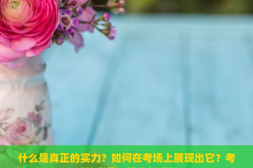 什么是真正的实力？如何在考场上展现出它？考试的背后，挑战与成长