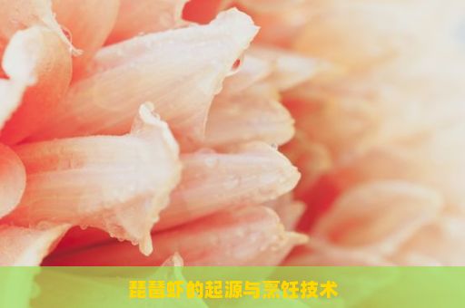 琵琶虾的起源与烹饪技术