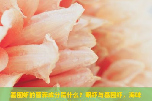 基围虾的营养成分是什么？明虾与基围虾，海味之珍的独特魅力