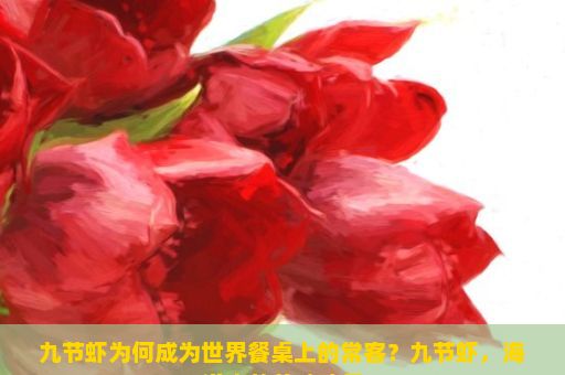 九节虾为何成为世界餐桌上的常客？九节虾，海洋中的美味珍品