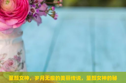 童颜女神，岁月无痕的美丽传说，童颜女神的秘诀是什么？