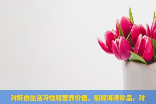 对虾的生活习性和营养价值，揭秘海洋珍品，对虾的奥秘与魅力