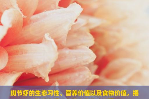 斑节虾的生态习性、营养价值以及食物价值，揭秘斑节虾，海洋中的美味宝藏